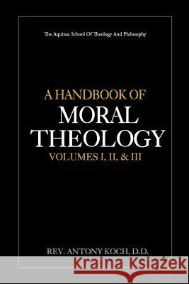 A Handbook of Moral Theology Vol. I, II, & III Rev Antony Koc Arthur Preuss 9781976350603 Createspace Independent Publishing Platform