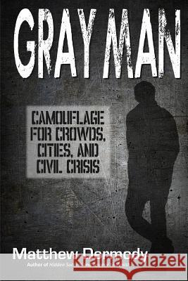 Gray Man: Camouflage for Crowds, Cities, and Civil Crisis Matthew Dermody 9781976351181 Createspace Independent Publishing Platform