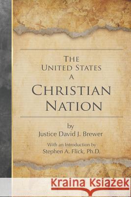 The United States a Christian Nation: Supreme Court Justice on the Blessing of Christianity to America Flick Ph. D., Stephen a. 9781976356261 Createspace Independent Publishing Platform