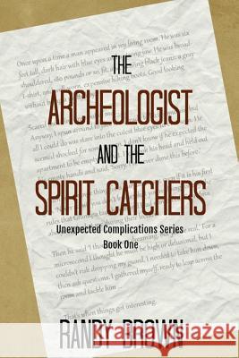 The Archeologist and the Spirit Catchers: Unexpected Complications Book One Mr Randy Brown 9781976356889 Createspace Independent Publishing Platform