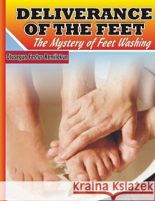 Deliverance of the Feet: The Mystery of Feet Washing Olusegun Festus Remilekun 9781976358289 Createspace Independent Publishing Platform