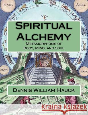 Spiritual Alchemy: Metamorphosis of Body, Mind, and Soul Dennis William Hauck 9781976358692