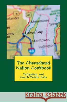 The Cheesehead Nation Cookbook: Tailgating & Couch Potato Eats Tim Murphy 9781976362569 Createspace Independent Publishing Platform