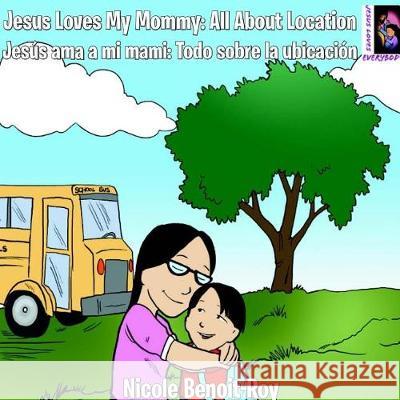 Jesus Loves My Mommy: All About Location / Jesús ama a mi mami: Todo sobre la ubicación Benoit-Roy, Nicole 9781976364938 Createspace Independent Publishing Platform