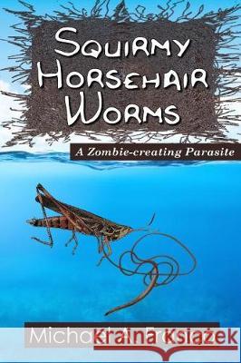 Squirmy Horsehair Worms: A Zombie-creating Parasite Franco, Michael a. 9781976364990 Createspace Independent Publishing Platform