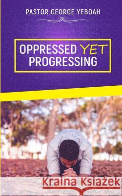 Oppressed, Yet Progressing George Yeboah 9781976373169