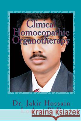 Clinical Homoeopathic Organotherapy: Theory & Practice of Homoeopathy Dr Jakir Hossain Laska 9781976376962