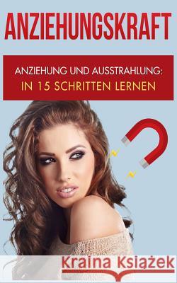 Anziehungskraft: Anziehung und Ausstrahlung: In 15 Schritten lernen Maier, Rene 9781976377594 Createspace Independent Publishing Platform