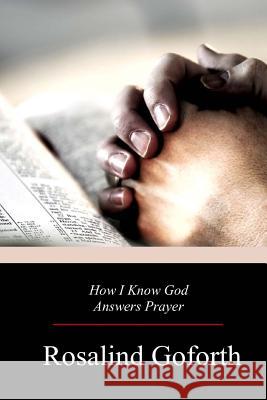 How I Know God Answers Prayer Rosalind Goforth 9781976378263 Createspace Independent Publishing Platform