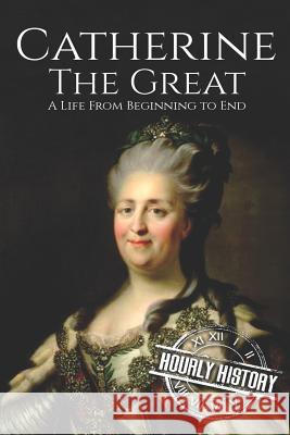 Catherine the Great: A Life From Beginning to End Hourly History 9781976378379 Createspace Independent Publishing Platform