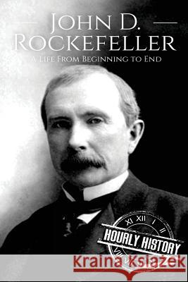 John D. Rockefeller: A Life From Beginning to End Hourly History 9781976381515 Createspace Independent Publishing Platform