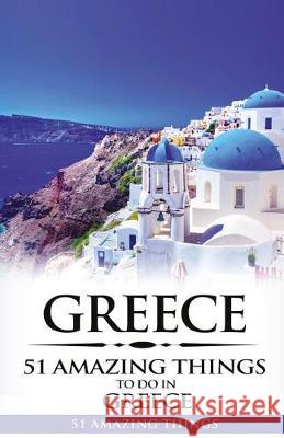 Greece: Greece Travel Guide: 51 Amazing Things to Do in Greece 51 Amazin 9781976382499 Createspace Independent Publishing Platform