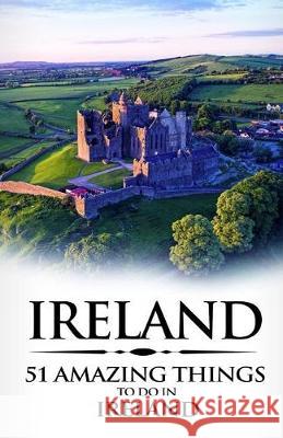 Ireland: Ireland Travel Guide: 51 Amazing Things to Do in Ireland 51 Amazin 9781976382628 Createspace Independent Publishing Platform