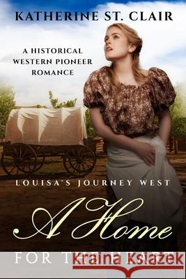 A Home for the Heart - Louisa's Journey's West: A Historical Western Pioneer Romance Katherine S 9781976383496 Createspace Independent Publishing Platform