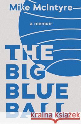 The Big Blue Ball: A Memoir Mike McIntyre 9781976384479 Createspace Independent Publishing Platform