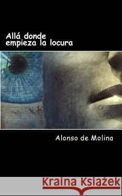 Allá donde empieza la locura: Poesía del Siglo XXI Alonso de Molina 9781976386213 Createspace Independent Publishing Platform