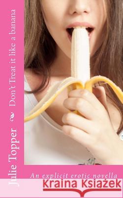 Don't Treat it like a banana Topper, Julie 9781976386893 Createspace Independent Publishing Platform