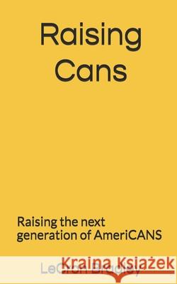 Raising Cans: Raising the next generation of Americans Bradley, Lecron 9781976387357 Createspace Independent Publishing Platform