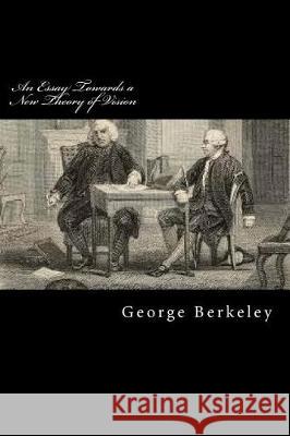 An Essay Towards a New Theory of Vision George Berkeley 9781976388972 Createspace Independent Publishing Platform