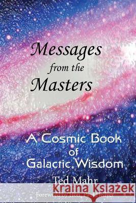 Messages from the Masters: A Cosmic Book of Galactic Wisdom Ted Mahr Hon Paul Hellyer 9781976391446 Createspace Independent Publishing Platform
