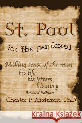 St. Paul for the Perplexed: His Life, His Letters, His Story (Revised Edition) Dr Charles P. Anderson 9781976392504