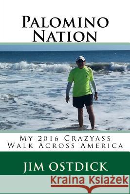 Palomino Nation: My 2016 Crazyass Walk Across America Jim Ostdick 9781976393785 Createspace Independent Publishing Platform