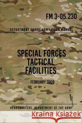 FM 3-05.230 Special Forces Tactical Facilities: February 2009 Headquarters Department of Th 9781976394294 Createspace Independent Publishing Platform