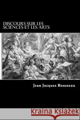 Discours sur les sciences et les arts Rousseau, Jean Jacques 9781976395482 Createspace Independent Publishing Platform