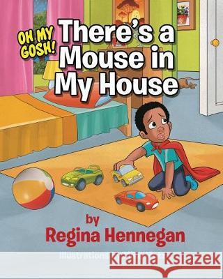 Oh My Gosh...There's A Mouse In My House! Hennegan, Regina 9781976396335 Createspace Independent Publishing Platform