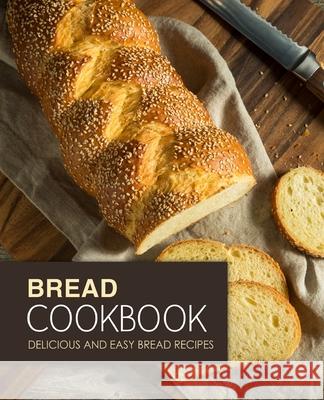 Bread Cookbook: Delicious and Easy Bread Recipes Booksumo Press 9781976397134 Createspace Independent Publishing Platform