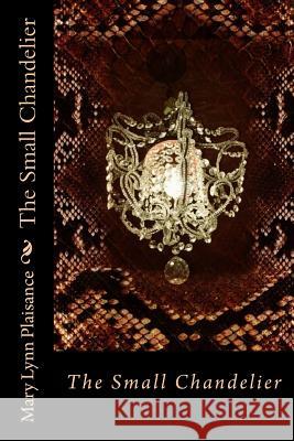 The Small Chandelier Mary Lynn Plaisance 9781976397455 Createspace Independent Publishing Platform