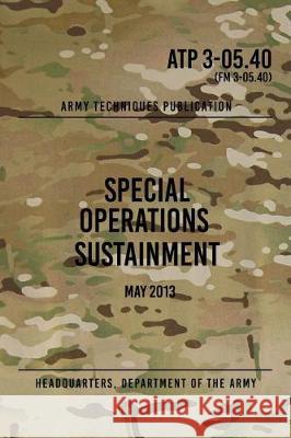 ATP 3-05.40 Special Operations Sustainment: May 2013 The Army, Headquarters Department of 9781976398780