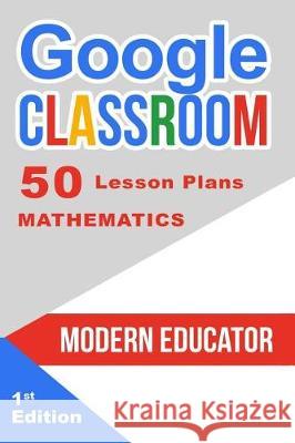 Google Classroom: 50 Mathematics Lesson Plans Modern Educator 9781976400957 Createspace Independent Publishing Platform