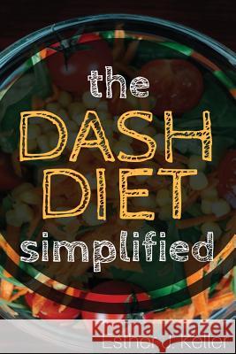 DASH Diet Simplified: Lowering Blood Pressure, Losing Weight Keller, Esther J. 9781976404528 Createspace Independent Publishing Platform