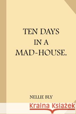 Ten Days in a Mad-House Nellie Bly 9781976407291 Createspace Independent Publishing Platform