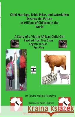 Child Marriage, Bride Price, and Materialism Destroy the Future of Millions of C: A Story of a Victim African Child Girl Br Paterne Muhaya Bengehya Paulin Engambe 9781976408687 Createspace Independent Publishing Platform