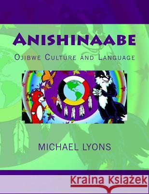 Anishinaabe: Ojibwe Culture and Language Michael Lyons Michael Lyons 9781976410499 Createspace Independent Publishing Platform