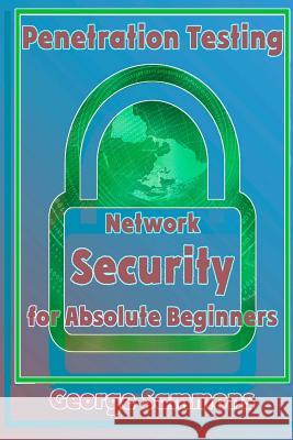 Penetration Testing: Network Security for Absolute Beginners George Sammons 9781976411984 Createspace Independent Publishing Platform