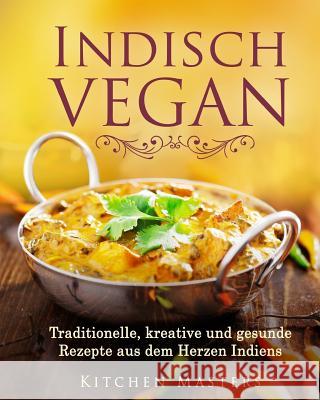 Indisch Vegan: Traditionelle, kreative und gesunde Rezepte aus dem Herzen Indiens Masters, Kitchen 9781976412493