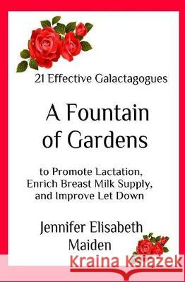 A Fountain of Gardens: 21 Effective Galactagogues to Promote Lactation, Enrich Breast Milk Supply, and Improve Let Down Jennifer Elisabeth Maiden 9781976412660 Createspace Independent Publishing Platform