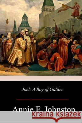 Joel: A Boy of Galilee Annie F. Johnston 9781976414138