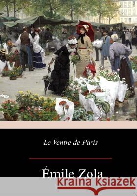 Le Ventre de Paris Emile Zola 9781976417627 Createspace Independent Publishing Platform