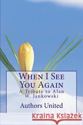 When I See You Again: A Tribute to Alan W. Jankowski MR Hammad Khan Abekah Emmanuel Archana Kapoor Nagpal 9781976419546 Createspace Independent Publishing Platform