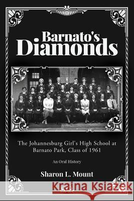 Barnato's Diamonds: The Johannesburg Girl's High School at Barnato Park, Class of 1961 Sharon L. Mount 9781976421853 Createspace Independent Publishing Platform