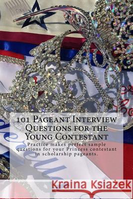 101 Pageant Interview Questions for the Young Contestant: Practice makes perfect sample questions for your Princess contestant in scholarship pageants Edwards, Juliette 9781976422652 Createspace Independent Publishing Platform