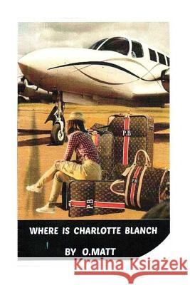 Where I S Charlotte Blanch? O. Matt 9781976424960 Createspace Independent Publishing Platform