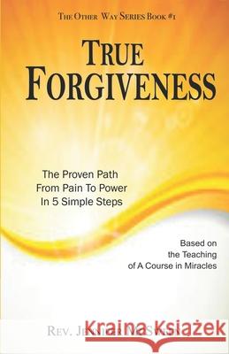 True Forgiveness: The Proven Path From Pain To Power In 5 Simple Steps McSween, Jennifer 9781976425745 Createspace Independent Publishing Platform