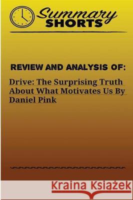 Review and Analysis of: : DRIVE: THE SURPRISING TRUTH ABOUT WHAT MOTIVATES US Daniel Pink Shorts, Summary 9781976428470 Createspace Independent Publishing Platform