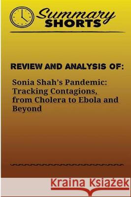 Review and Analysis of: : Sonia Shah's Pandemic: Tracking Contagions, from Cholera to Ebola and Beyond Shorts, Summary 9781976428845 Createspace Independent Publishing Platform