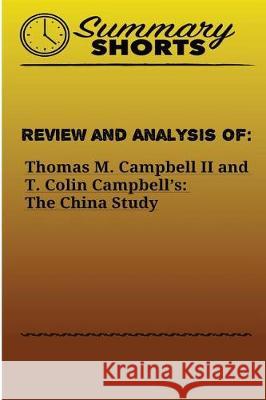 Review and Analysis of: : Thomas M. Campbell II and T. Colin Campbell's: The China Study Shorts, Summary 9781976429408 Createspace Independent Publishing Platform